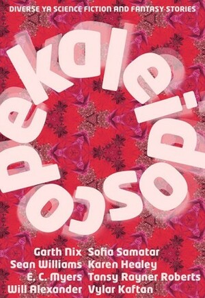 Kaleidoscope: Diverse YA Science Fiction and Fantasy Stories by Garth Nix, William Alexander, Holly Kench, Shveta Thakrar, Gabriela Lee, Julia Rios, Jim C. Hines, John Chu, Tim Susman, Vylar Kaftan, Alena McNamara, Sofia Samatar, Ken Liu, Karen Healey, Alisa Krasnostein, Dirk Flinthart, Amal El-Mohtar, Sean Williams, E.C. Myers, Tansy Rayner Roberts, Faith Mudge, Sean Eads