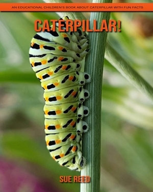Caterpillar! An Educational Children's Book about Caterpillar with Fun Facts by Sue Reed