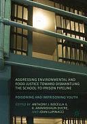 Addressing Environmental and Food Justice toward Dismantling the School-to-Prison Pipeline: Poisoning and Imprisoning Youth by Anthony J. Nocella II, K. Animashaun Ducre, John Lupinacci