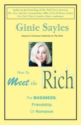 How to Meet the Rich: For Business, Friendship, or Romance by Ginie Sayles