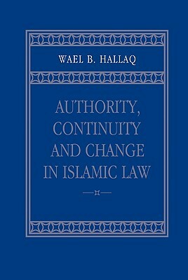 Authority, Continuity and Change in Islamic Law by Wael B. Hallaq