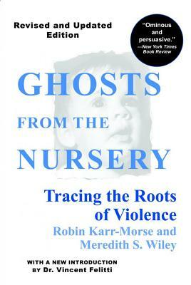 Ghosts from the Nursery: Tracing the Roots of Violence by Meredith S. Wiley, Robin Karr-Morse