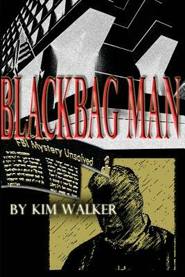 BlackBag Man: The UNAUTHORIZED Biography of a ROGUE AGENT by Kim Walker