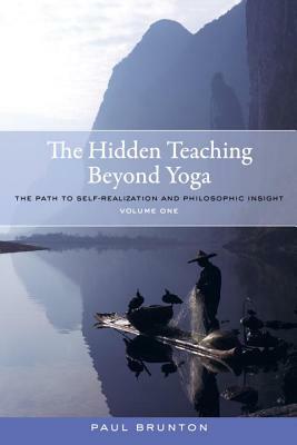 The Hidden Teaching Beyond Yoga: The Path to Self-Realization and Philosophic Insight, Volume 1 by Paul Brunton