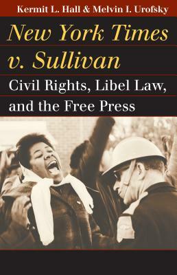 New York Times v. Sullivan: Civil Rights, Libel Law, and the Free Press by Melvin I. Urofsky, Kermit L. Hall