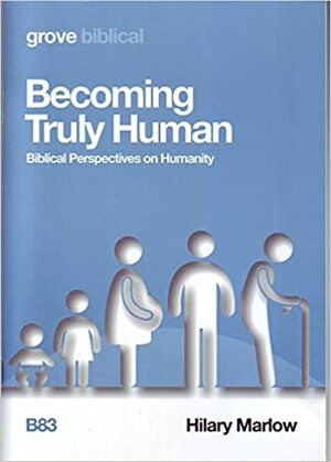 Becoming Truly Human: Biblical Perspectives on Humanity by Hilary Marlow
