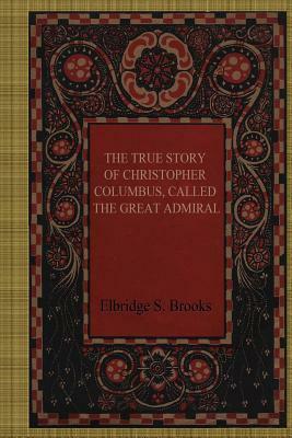 The True Story of Christopher Columbus, Called the Great Admiral by Elbridge S. Brooks