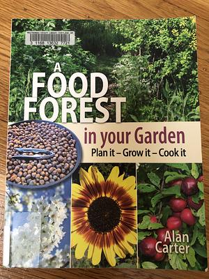 A Food Forest in Your Garden: Plan It, Grow It, Cook It by Alan Carter