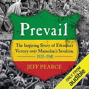 Prevail: The Inspiring Story of Ethiopia's Victory over Mussolini's Invasion, 1935-1941 by Jeff Pearce
