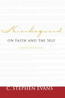 Kierkegaard on Faith and the Self: Collected Essays by C. Stephen Evans