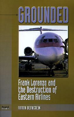 Grounded: Frank Lorenzo and the Destruction of Eastern Airlines by Aaron Bernstein