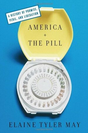 America and the Pill: A History of Promise, Peril, and Liberation by Elaine Tyler May