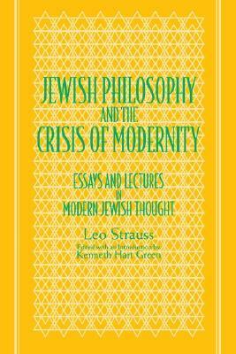 Jewish Philosophy & the Crisis of Modernity: Essays & Lectures in Modern Jewish Thought by Leo Strauss