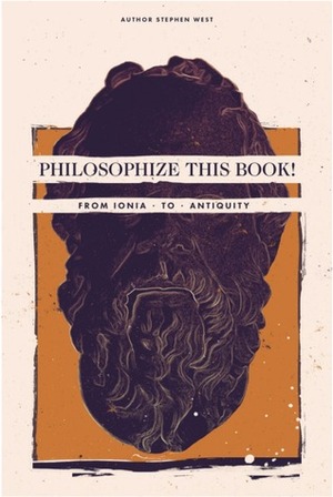 Philosophize This Book: From Ionia to Antiquity by Stephen West