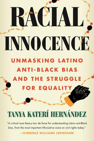 Racial Innocence: Unmasking Latino Anti-Black Bias and the Struggle for Equality by Tanya Katerí Hernández