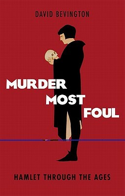 Murder Most Foul: Hamlet Through the Ages by David Bevington