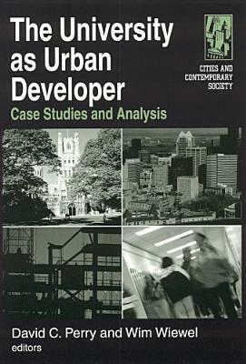 The University as Urban Developer: Case Studies and Analysis: Case Studies and Analysis by David C. Perry, Wim Wiewel