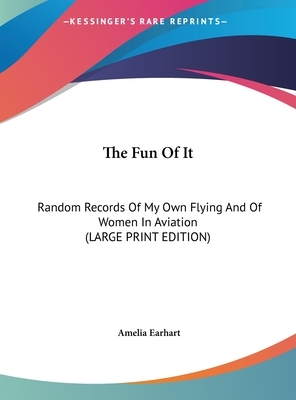 The Fun of It: Random Records of My Own Flying and of Women in Aviation by Amelia Earhart