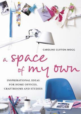A Space of My Own: Inspirational Ideas for Home Offices Craft Rooms and Studies by Caroline Clifton-Mogg