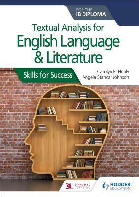 Textual Analysis for English Language and Literature for the Ib Diploma: Skills for Success by Angela Stancar Johnson, Carolyn P. Henly