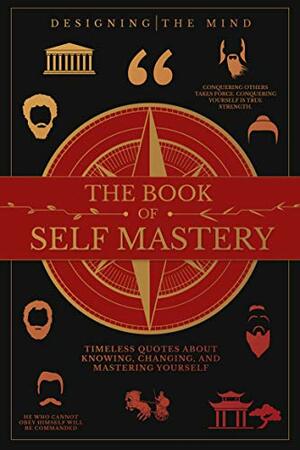The Book of Self Mastery: Timeless Quotes About Knowing, Changing, and Mastering Yourself by Designing the Mind