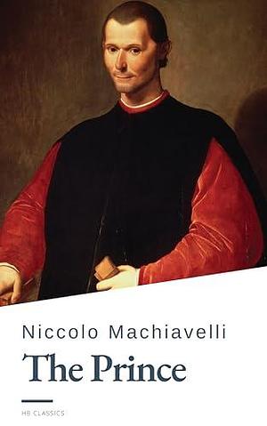 The Prince: The Ultimate Guide to Power and Strategy by Niccolò Machiavelli, Niccolò Machiavelli, HB Classics