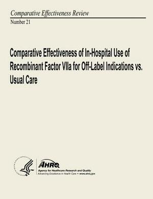 Comparative Effectiveness of In-Hospital Use of Recombinant Factor VIIa for Off-Label Indications vs. Usual Care: Comparative Effectiveness Review Num by U. S. Department of Heal Human Services, Agency for Healthcare Resea And Quality