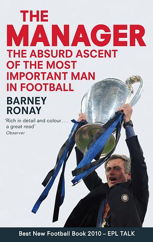 The Manager: The Absurd Ascent of the Most Important Man in Football by Barney Ronay