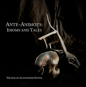 Ante-Animots: Idioms and Tales by Nicholas Alexander