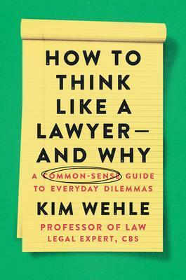 How to Think Like a Lawyer—And Why: A Common-Sense Guide to Everyday Dilemmas by Kim Wehle, Kim Wehle