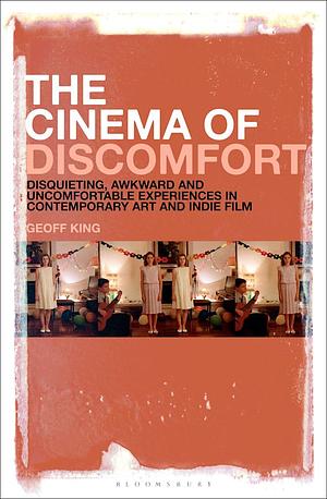 The Cinema of Discomfort: Disquieting, Awkward and Uncomfortable Experiences in Contemporary Art and Indie Film by Geoff King