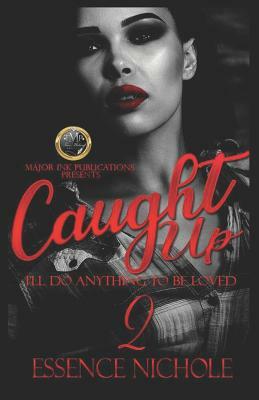 Caught Up 2: I'll Do Anything to Be Loved by Essence Nichole