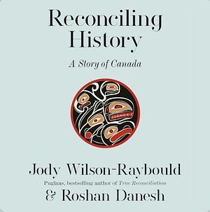 Reconciling History: A Story of Canada by Jody Wilson-Raybould, Roshan Danesh