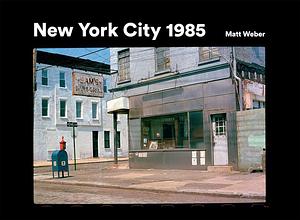 New York City 1985: New York City 1985 in Photographs by Matt Weber
