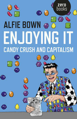 Enjoying It: Candy Crush and Capitalism by Alfie Bown