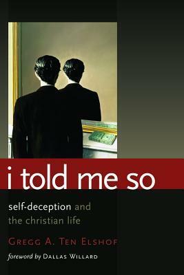 I Told Me So: The Role of Self-deception in Christian Living by Gregg A. Ten Elshof, Dallas Willard