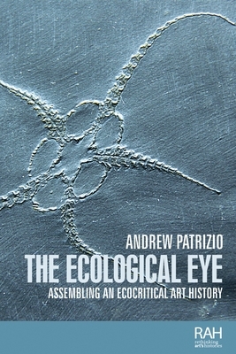 The ecological eye: Assembling an ecocritical art history by Andrew Patrizio
