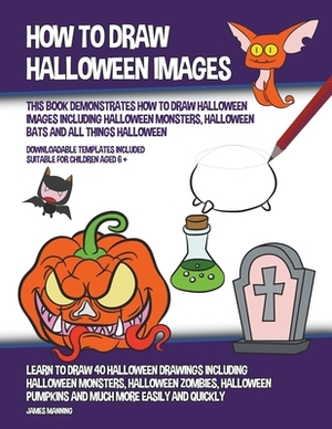 How to Draw Halloween Images (This Book Demonstrates How to Draw Halloween Images Including Halloween Monsters, Halloween Bats and All Things Hallowee by James Manning