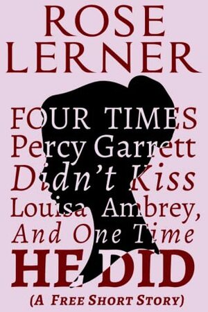 Four Times Percy Garrett Didn't Kiss Louisa Ambrey, and One Time He Did by Rose Lerner