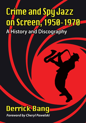 Crime and Spy Jazz on Screen, 1950-1970: A History and Discography by Derrick Bang