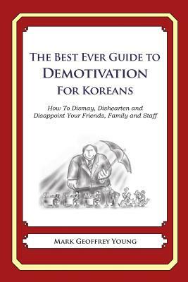 The Best Ever Guide to Demotivation for Koreans: How To Dismay, Dishearten and Disappoint Your Friends, Family and Staff by Mark Geoffrey Young