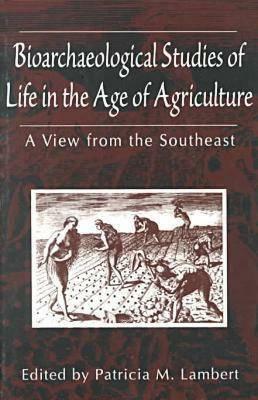 Bioarchaeological Studies of Life in the Age of Agriculture: A View from the Southeast by 