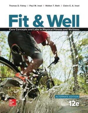 Fit & Well Alternate Edition: Core Concepts and Labs in Physical Fitness and Wellness, Loose Leaf by Thomas D. Fahey, Paul M. Insel, Walton T. Roth