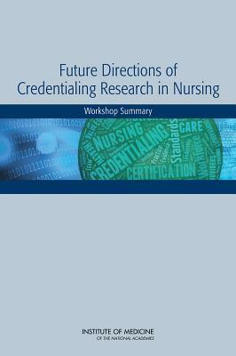 Future Directions of Credentialing Research in Nursing: Workshop Summary by Institute of Medicine, Board on Health Sciences Policy