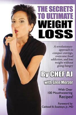 The Secrets to Ultimate Weight Loss: A revolutionary approach to conquer cravings, overcome food addiction, and lose weight without going hungry by Chef Aj, Glen Merzer