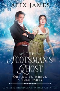 The Scotsman's Ghost: Or How To Wreck A Yule Party by Alix James