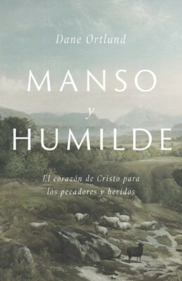 Manso y humilde: El corazón de Cristo para los pecadores y heridos by Dane C. Ortlund