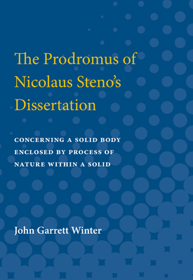The Prodromus of Nicolaus Steno's Dissertation: Concerning a Solid Body Enclosed by Process of Nature Within a Solid, Part II by John Winter