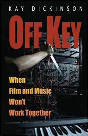 Off Key: When Film and Music Won't Work Together by Kay Dickinson