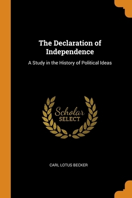 The Declaration of Independence: A Study in the History of Political Ideas by Carl Lotus Becker